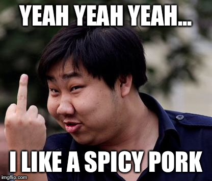 Chinese middle finger | YEAH YEAH YEAH... I LIKE A SPICY PORK | image tagged in chinese middle finger,spicy pork,middle finger,you like a spicy pork | made w/ Imgflip meme maker