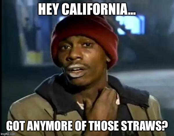 Y'all Got Any More Of That Meme | HEY CALIFORNIA... GOT ANYMORE OF THOSE STRAWS? | image tagged in memes,y'all got any more of that | made w/ Imgflip meme maker