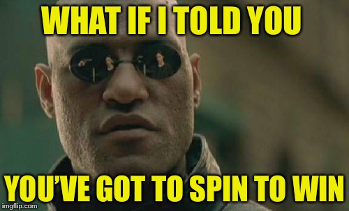 Matrix Morpheus Meme | WHAT IF I TOLD YOU YOU’VE GOT TO SPIN TO WIN | image tagged in memes,matrix morpheus | made w/ Imgflip meme maker