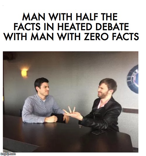Just the facts | MAN WITH HALF THE FACTS IN HEATED DEBATE WITH MAN WITH ZERO FACTS | image tagged in facts,debates,information,ignorance | made w/ Imgflip meme maker