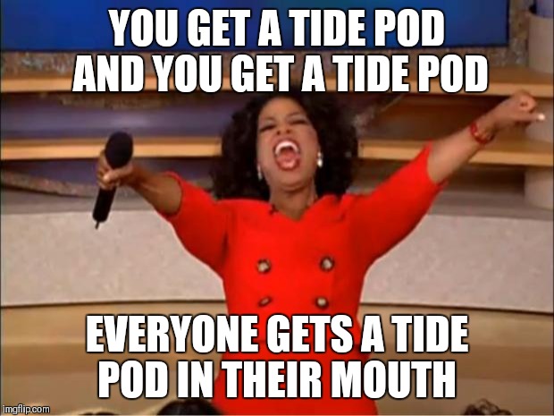 Oprah You Get A Meme | YOU GET A TIDE POD AND YOU GET A TIDE POD; EVERYONE GETS A TIDE POD IN THEIR MOUTH | image tagged in memes,oprah you get a | made w/ Imgflip meme maker
