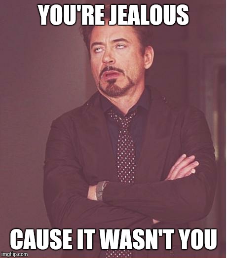 Face You Make Robert Downey Jr Meme | YOU'RE JEALOUS CAUSE IT WASN'T YOU | image tagged in memes,face you make robert downey jr | made w/ Imgflip meme maker