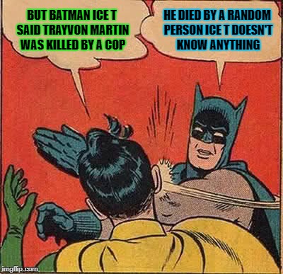 Batman Slapping Robin | BUT BATMAN ICE T SAID TRAYVON MARTIN WAS KILLED BY A COP; HE DIED BY A RANDOM PERSON ICE T DOESN'T KNOW ANYTHING | image tagged in memes,batman slapping robin | made w/ Imgflip meme maker
