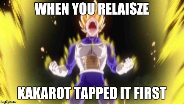 vegeta | WHEN YOU RELAISZE; KAKAROT TAPPED IT FIRST | image tagged in vegeta | made w/ Imgflip meme maker