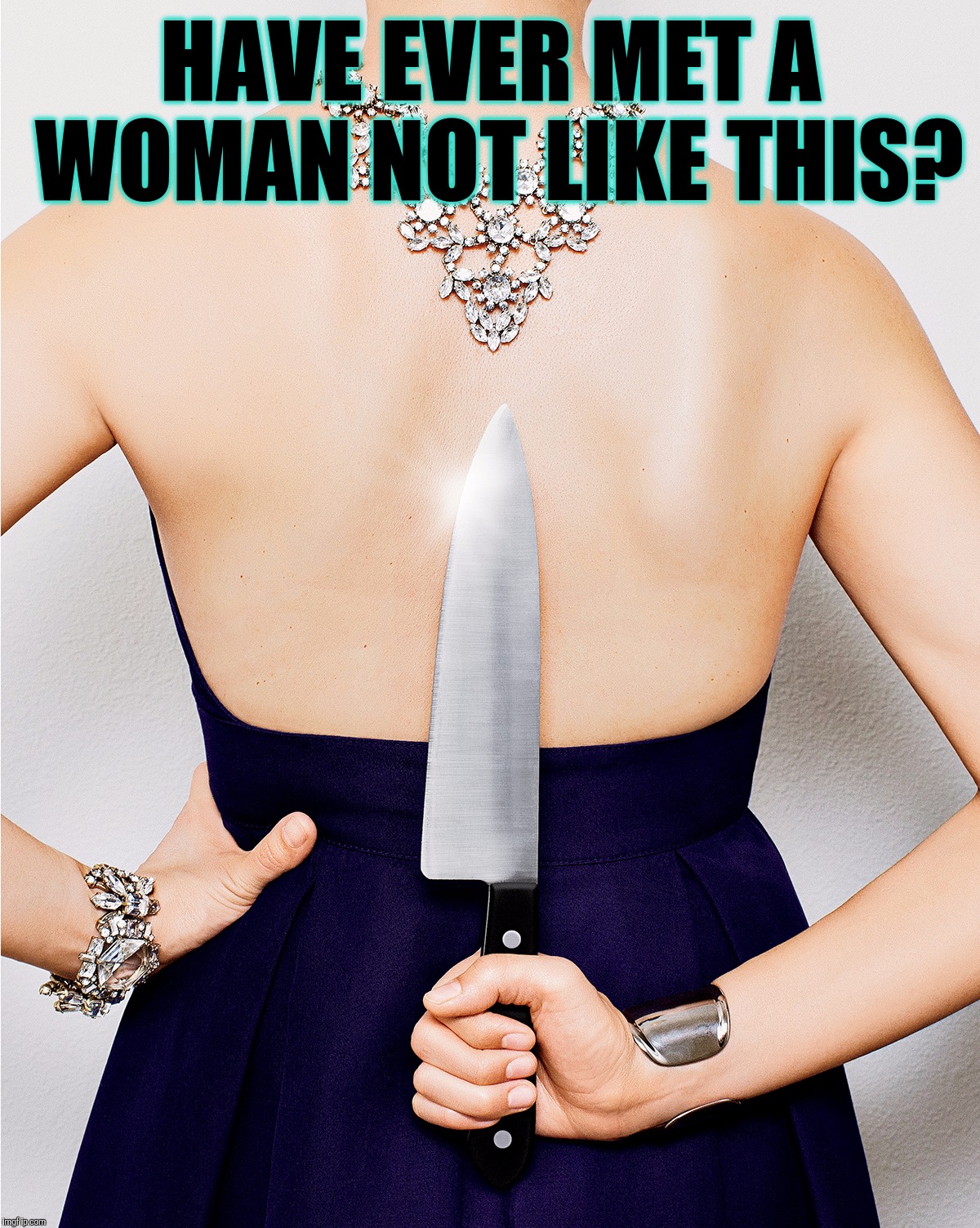 There Ain't No Lie That A Woman Won't Tell | HAVE EVER MET A WOMAN NOT LIKE THIS? | image tagged in female,woman,women,backstabber,sneaky,liar | made w/ Imgflip meme maker