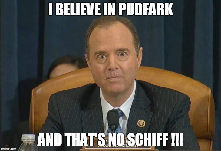 schiff | I BELIEVE IN PUDFARK; AND THAT'S NO SCHIFF !!! | image tagged in schiff | made w/ Imgflip meme maker