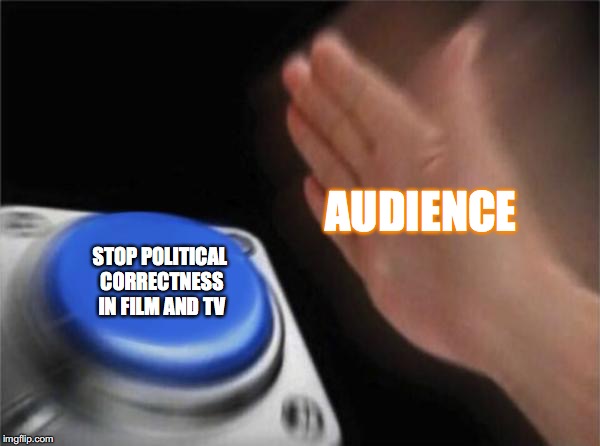 Political correctness is killing entertainment  | AUDIENCE; STOP POLITICAL CORRECTNESS IN FILM AND TV | image tagged in memes,blank nut button,funny memes,movies,tv show,politics | made w/ Imgflip meme maker