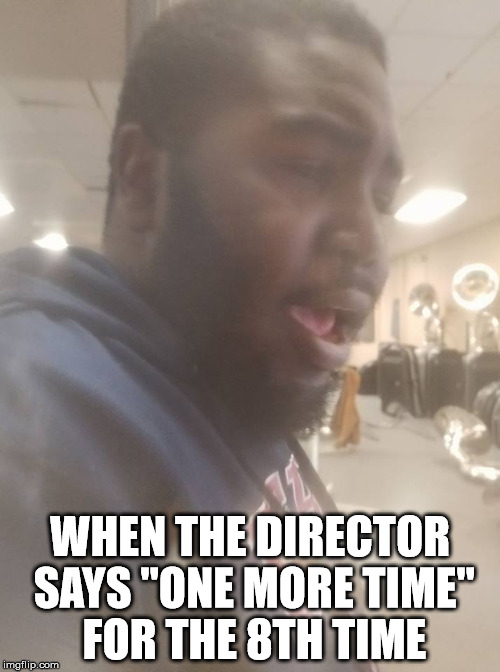 WHEN THE DIRECTOR SAYS "ONE MORE TIME" FOR THE 8TH TIME | image tagged in marching band | made w/ Imgflip meme maker