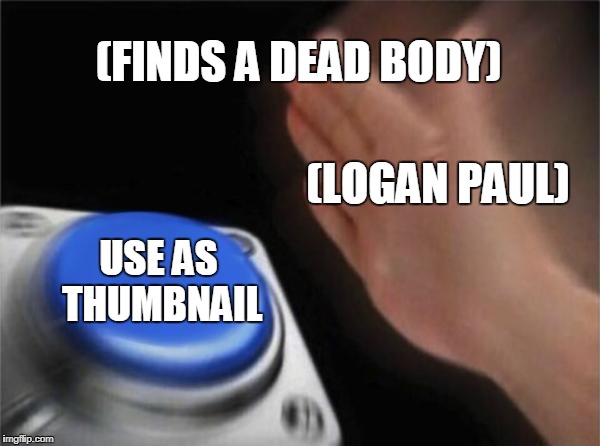 Blank Nut Button Meme | (FINDS A DEAD BODY); (LOGAN PAUL); USE AS THUMBNAIL | image tagged in memes,blank nut button | made w/ Imgflip meme maker