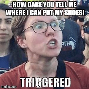 HOW DARE YOU TELL ME WHERE I CAN PUT MY SHOES! | made w/ Imgflip meme maker