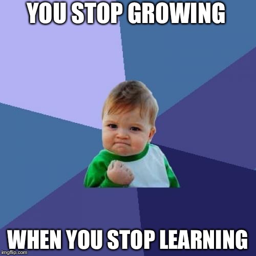 Success Kid Meme | YOU STOP GROWING; WHEN YOU STOP LEARNING | image tagged in memes,success kid | made w/ Imgflip meme maker