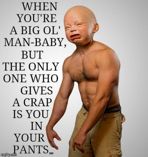 Man-babies, the struggle is real,,, | BUT THE ONLY ONE WHO     GIVES  A CRAP IS YOU     IN YOUR     PANTS; WHEN  YOU'RE A BIG OL' MAN-BABY, ,,, | image tagged in memes,modda memes,dishing out the butthurt,snowflakes run amuck,man-babies got the feels,help me mommy | made w/ Imgflip meme maker