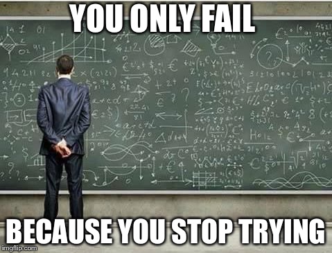 When you're trying to figure out | YOU ONLY FAIL; BECAUSE YOU STOP TRYING | image tagged in when you're trying to figure out | made w/ Imgflip meme maker