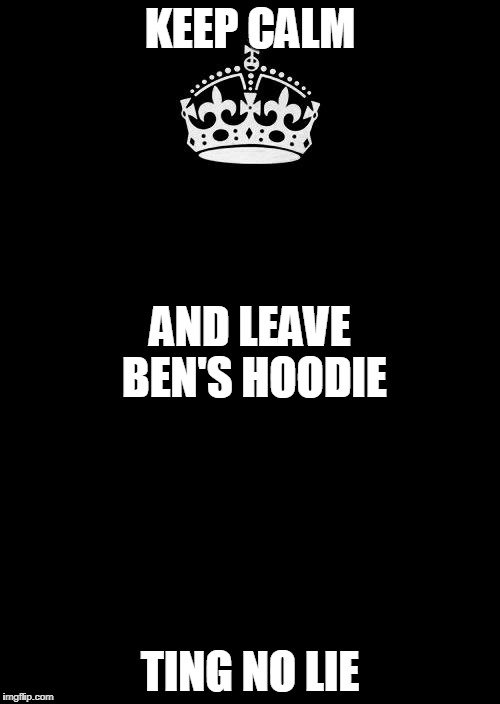 Keep Calm And Carry On Black | KEEP CALM; AND LEAVE BEN'S HOODIE; TING NO LIE | image tagged in memes,keep calm and carry on black | made w/ Imgflip meme maker