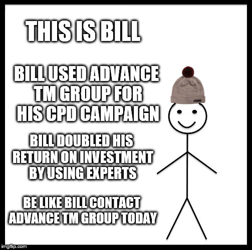Be Like Bill | THIS IS BILL; BILL USED ADVANCE TM GROUP FOR HIS CPD CAMPAIGN; BILL DOUBLED HIS RETURN ON INVESTMENT BY USING EXPERTS; BE LIKE BILL CONTACT ADVANCE TM GROUP TODAY | image tagged in memes,be like bill | made w/ Imgflip meme maker
