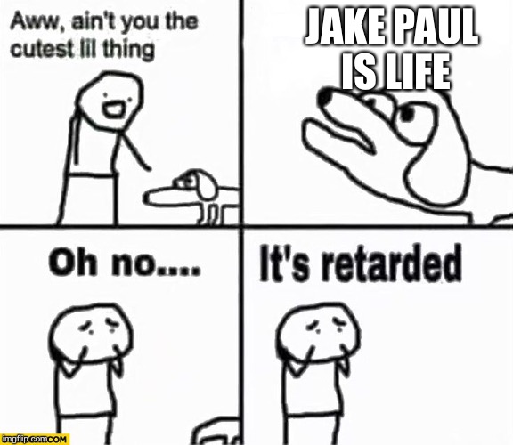 Oh no it's retarded! | JAKE PAUL IS LIFE | image tagged in oh no it's retarded | made w/ Imgflip meme maker