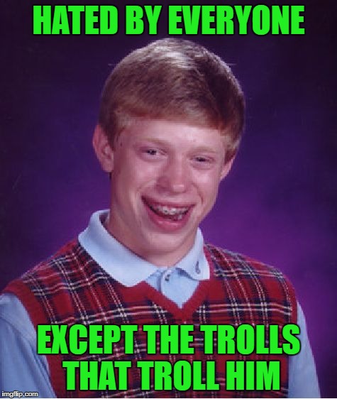 Bad Luck Brian Meme | HATED BY EVERYONE EXCEPT THE TROLLS THAT TROLL HIM | image tagged in memes,bad luck brian | made w/ Imgflip meme maker