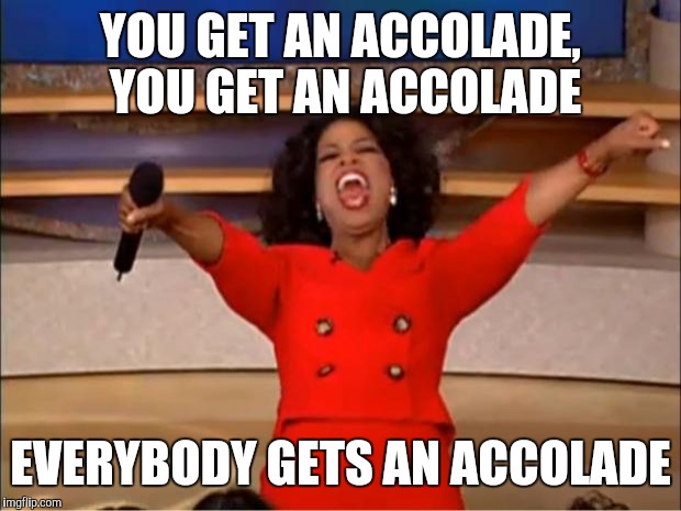 Oprah You Get A Meme | YOU GET AN ACCOLADE, YOU GET AN ACCOLADE; EVERYBODY GETS AN ACCOLADE | image tagged in memes,oprah you get a | made w/ Imgflip meme maker