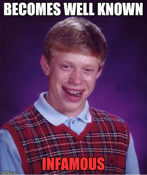 Bad Luck Brian Meme | BECOMES WELL KNOWN INFAMOUS | image tagged in memes,bad luck brian | made w/ Imgflip meme maker