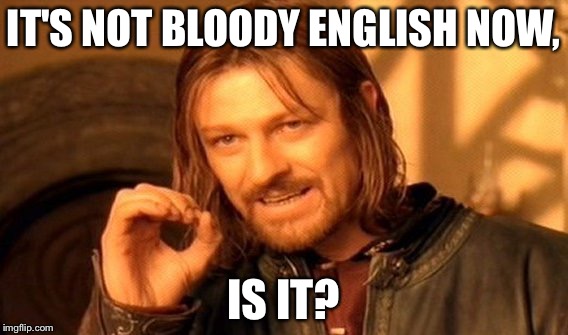 One Does Not Simply Meme | IT'S NOT BLOODY ENGLISH NOW, IS IT? | image tagged in memes,one does not simply | made w/ Imgflip meme maker