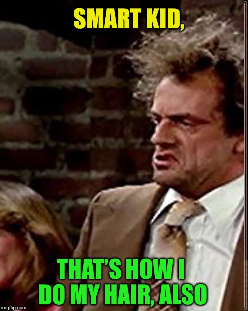 SMART KID, THAT’S HOW I DO MY HAIR, ALSO | made w/ Imgflip meme maker