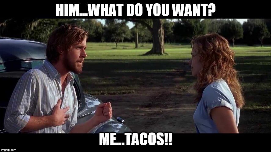 The Notebook - What Do You Want | HIM...WHAT DO YOU WANT? ME...TACOS!! | image tagged in the notebook - what do you want | made w/ Imgflip meme maker