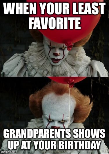 Pennywise smile | WHEN YOUR LEAST FAVORITE; GRANDPARENTS SHOWS UP AT YOUR BIRTHDAY | image tagged in pennywise smile | made w/ Imgflip meme maker