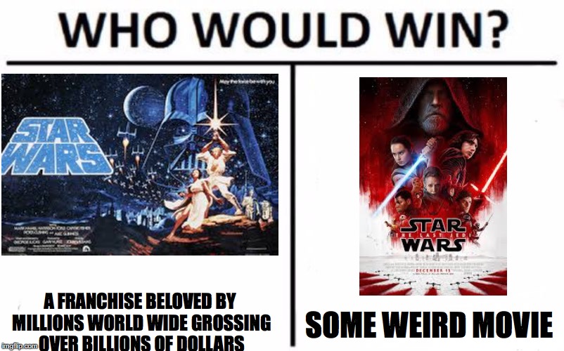 Who Would Win? |  A FRANCHISE BELOVED BY MILLIONS WORLD WIDE GROSSING OVER BILLIONS OF DOLLARS; SOME WEIRD MOVIE | image tagged in memes,who would win | made w/ Imgflip meme maker