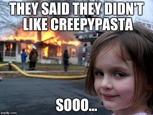 Disaster Girl | THEY SAID THEY DIDN'T LIKE CREEPYPASTA; SOOO... | image tagged in memes,disaster girl | made w/ Imgflip meme maker