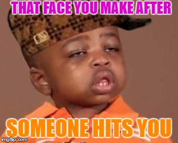 when you get hit | THAT FACE YOU MAKE AFTER; SOMEONE HITS YOU | image tagged in i feel it,that face you make,memes,funny memes,scumbag | made w/ Imgflip meme maker