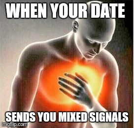 heartache | WHEN YOUR DATE; SENDS YOU MIXED SIGNALS | image tagged in heartache | made w/ Imgflip meme maker