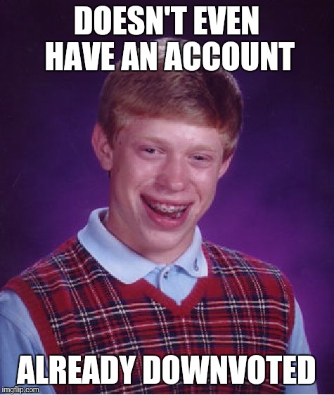 Bad Luck Brian Meme | DOESN'T EVEN HAVE AN ACCOUNT ALREADY DOWNVOTED | image tagged in memes,bad luck brian | made w/ Imgflip meme maker