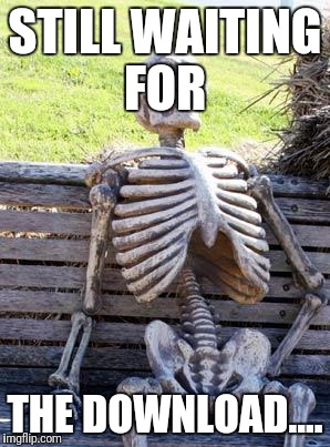 Waiting Skeleton Meme | STILL WAITING FOR THE DOWNLOAD.... | image tagged in memes,waiting skeleton | made w/ Imgflip meme maker