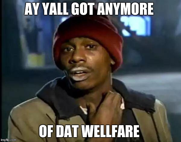 ay I'm well and i go to the fair so | AY YALL GOT ANYMORE; OF DAT WELLFARE | image tagged in memes,y'all got any more of that | made w/ Imgflip meme maker
