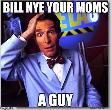 Bill Nye The Science Guy Meme | BILL NYE YOUR MOMS; A GUY | image tagged in memes,bill nye the science guy | made w/ Imgflip meme maker