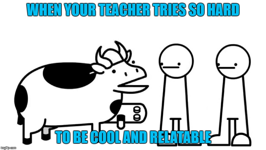 WHEN YOUR TEACHER TRIES SO HARD; TO BE COOL AND RELATABLE | image tagged in asdfmovie,school,teachers,relatable,funny | made w/ Imgflip meme maker