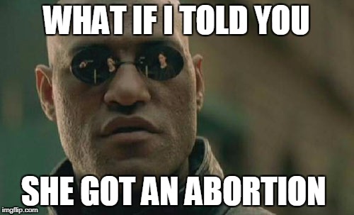 Matrix Morpheus Meme | WHAT IF I TOLD YOU SHE GOT AN ABORTION | image tagged in memes,matrix morpheus | made w/ Imgflip meme maker