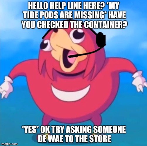 Help Desk Uganda Knuckles | HELLO HELP LINE HERE? *MY TIDE PODS ARE MISSING* HAVE YOU CHECKED THE CONTAINER? *YES* OK TRY ASKING SOMEONE DE WAE TO THE STORE | image tagged in help desk uganda knuckles | made w/ Imgflip meme maker