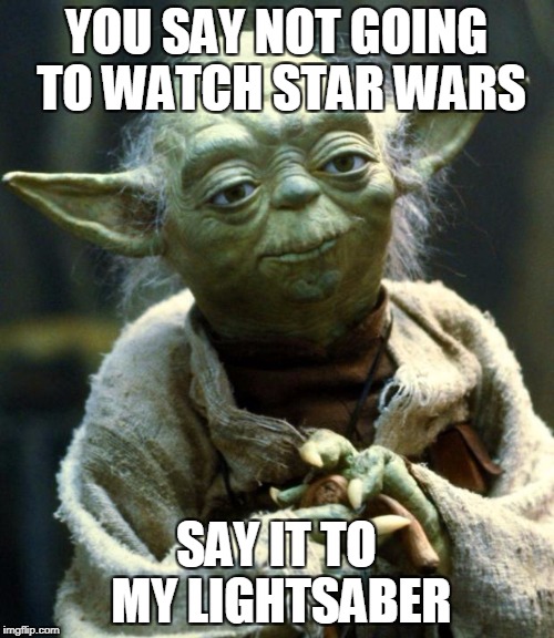 Star Wars Yoda Meme | YOU SAY NOT GOING TO WATCH STAR WARS SAY IT TO MY LIGHTSABER | image tagged in memes,star wars yoda | made w/ Imgflip meme maker