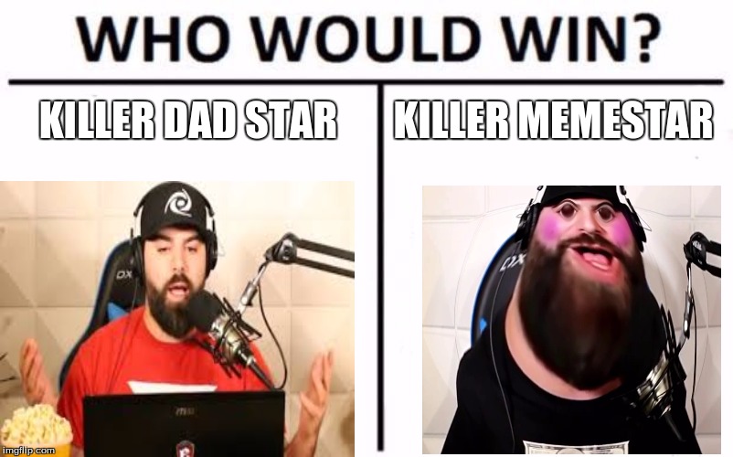 Who Would Win? Meme | KILLER DAD STAR; KILLER MEMESTAR | image tagged in memes,who would win | made w/ Imgflip meme maker