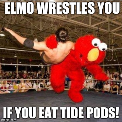 Elmo wrestling | ELMO WRESTLES YOU; IF YOU EAT TIDE PODS! | image tagged in elmo wrestling | made w/ Imgflip meme maker