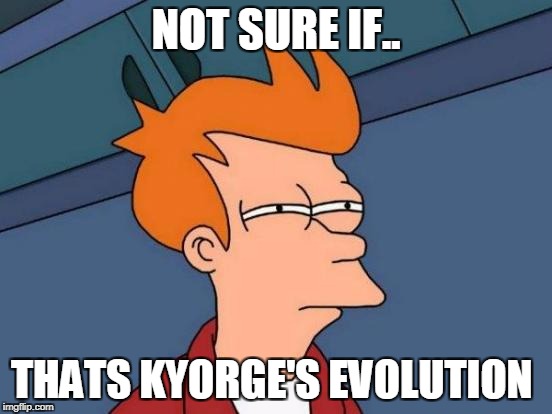 Futurama Fry Meme | NOT SURE IF.. THATS KYORGE'S EVOLUTION | image tagged in memes,futurama fry | made w/ Imgflip meme maker