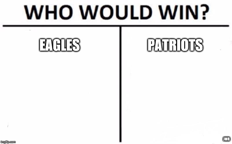 Super Bowl | EAGLES; PATRIOTS; JMR | image tagged in who would win,new england patriots,philadelphia eagles,nfl memes | made w/ Imgflip meme maker