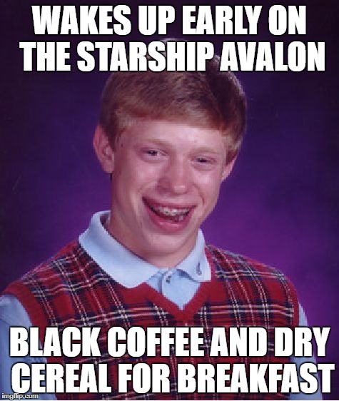 Bad Luck Brian Meme | WAKES UP EARLY ON THE STARSHIP AVALON; BLACK COFFEE AND DRY CEREAL FOR BREAKFAST | image tagged in memes,bad luck brian | made w/ Imgflip meme maker