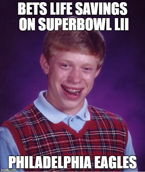 Bad Luck Brian Meme | BETS LIFE SAVINGS ON SUPERBOWL LII; PHILADELPHIA EAGLES | image tagged in memes,bad luck brian | made w/ Imgflip meme maker