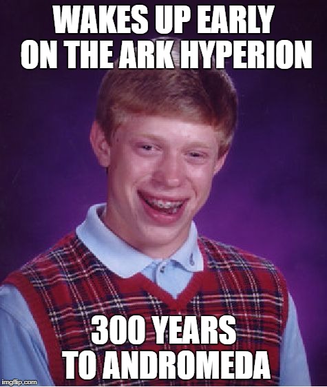Bad Luck Brian | WAKES UP EARLY ON THE ARK HYPERION; 300 YEARS TO ANDROMEDA | image tagged in memes,bad luck brian | made w/ Imgflip meme maker
