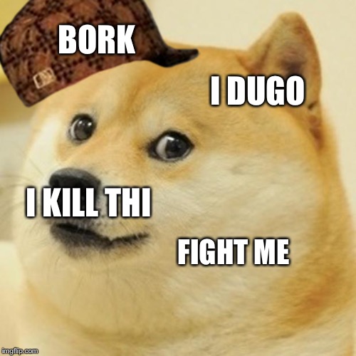 Doge | BORK; I DUGO; I KILL THI; FIGHT ME | image tagged in memes,doge,scumbag | made w/ Imgflip meme maker