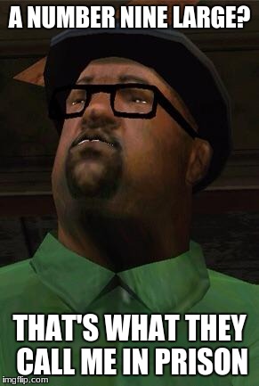 Big Smoke | A NUMBER NINE LARGE? THAT'S WHAT THEY CALL ME IN PRISON | image tagged in big smoke | made w/ Imgflip meme maker