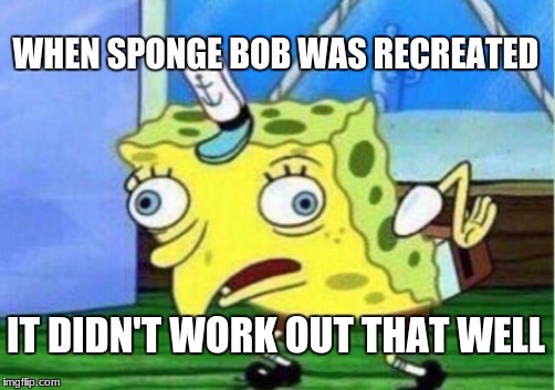 spongebob remastered | WHEN SPONGE BOB WAS RECREATED; IT DIDN'T WORK OUT THAT WELL | image tagged in memes,mocking spongebob,spongebob recreated | made w/ Imgflip meme maker