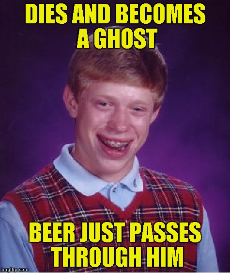 Bad Luck Brian Meme | DIES AND BECOMES A GHOST BEER JUST PASSES THROUGH HIM | image tagged in memes,bad luck brian | made w/ Imgflip meme maker